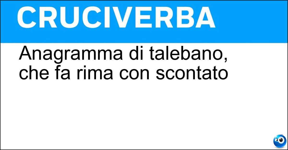 Anagramma di talebano, che fa rima con scontato Soluzione Anagramma di talebano, che fa rima con scontato - Balenato