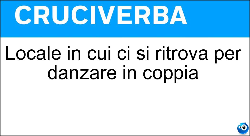 Locale in cui ci si ritrova per danzare in coppia Soluzione Cruciverba: Locale in cui ci si ritrova per danzare in coppia - Risposta Balera
