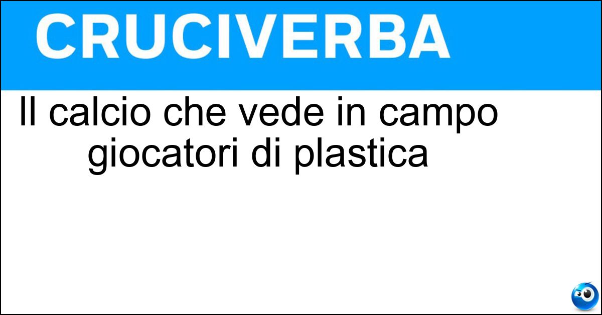 Il calcio che vede in campo giocatori di plastica Soluzione Il calcio che vede in campo giocatori di plastica - Balilla