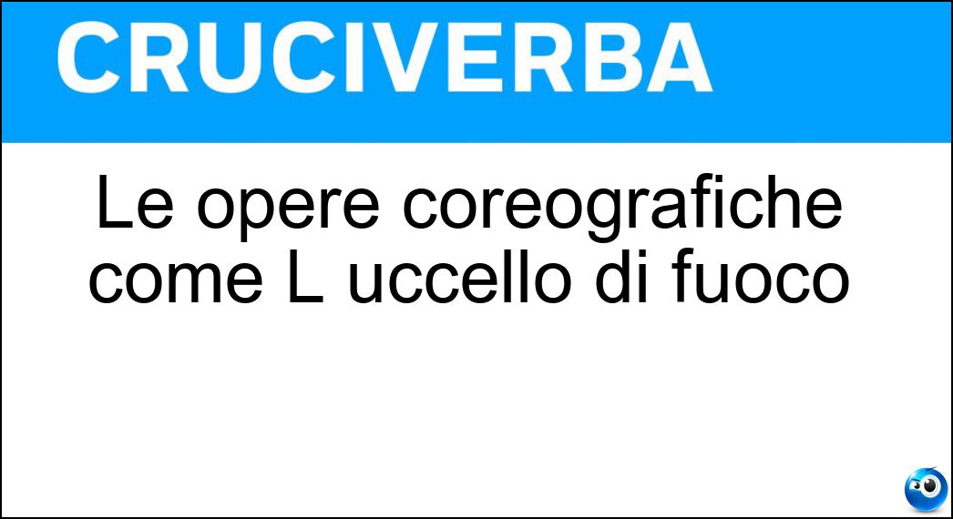 Le opere coreografiche come L uccello di fuoco Soluzione Le opere coreografiche come L uccello di fuoco - Balletti