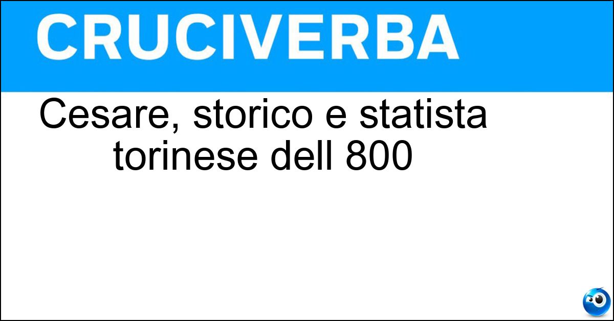 Cesare, storico e statista torinese dell 800 Soluzione Cesare, storico e statista torinese dell 800 - Balvo