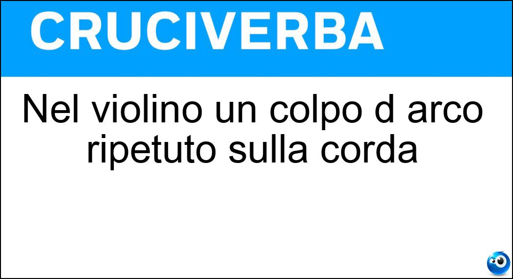 Nel violino un colpo d arco ripetuto sulla corda Nel violino un colpo d arco ripetuto sulla corda