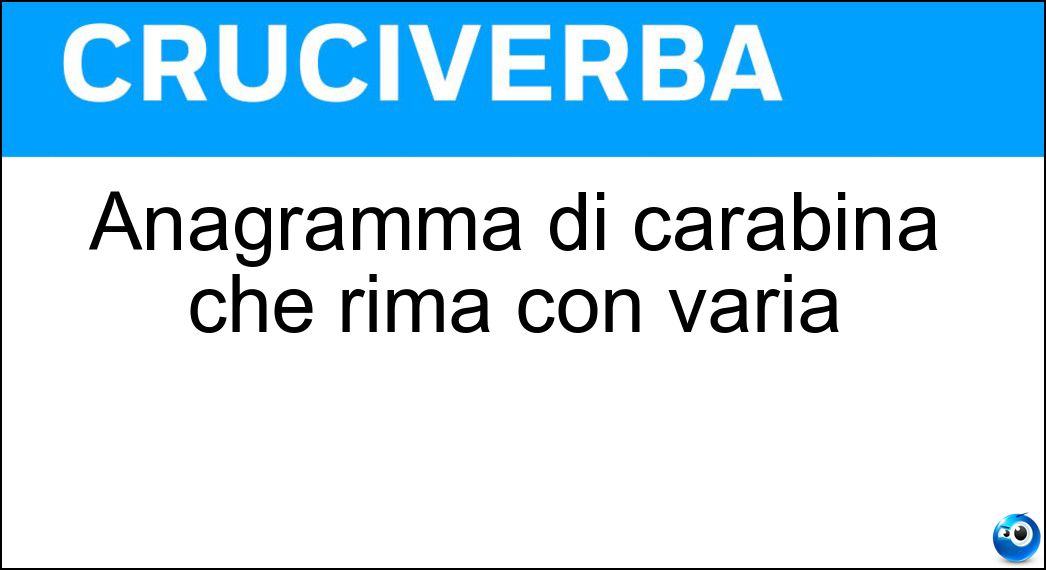 Anagramma di carabina che rima con varia