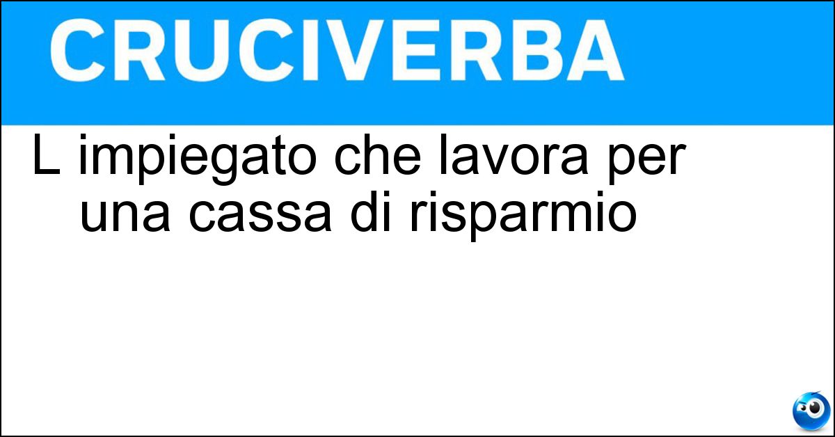 L impiegato che lavora per una cassa di risparmio Soluzione L impiegato che lavora per una cassa di risparmio - Bancario