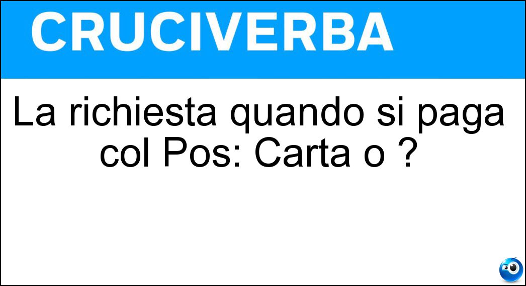 La richiesta quando si paga col Pos: Carta o ?