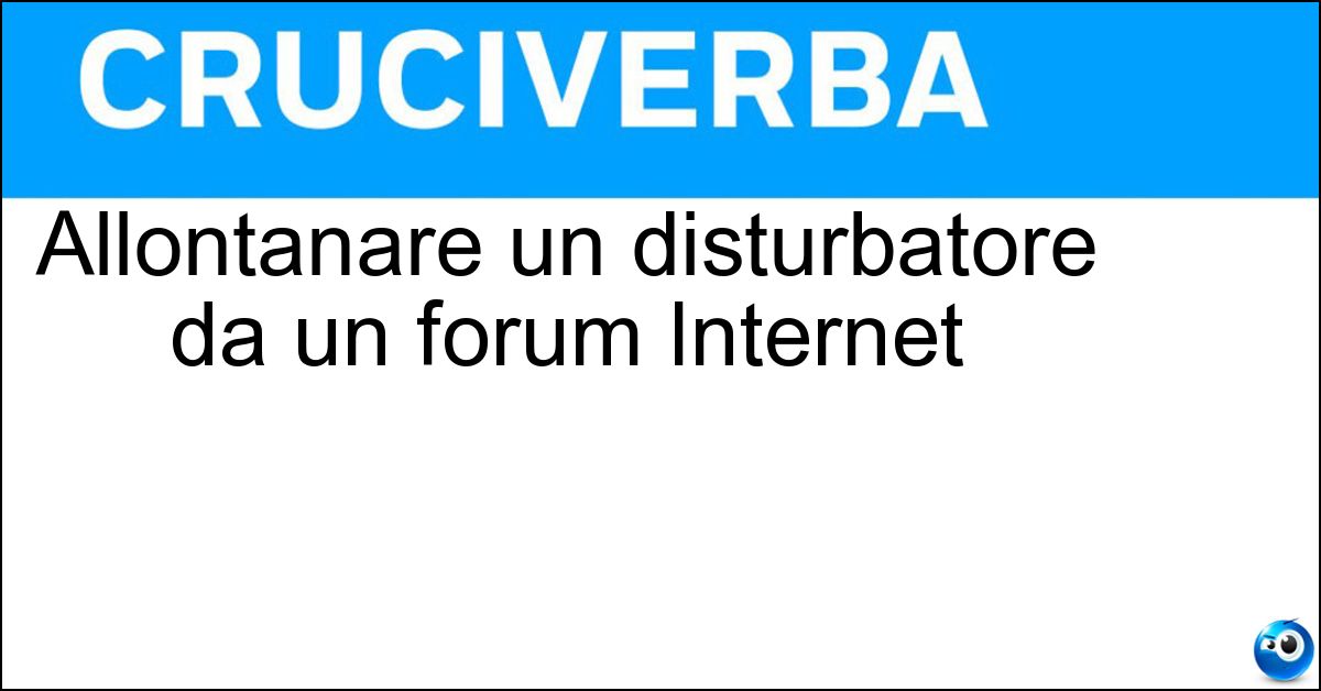 Soluzione Allontanare un disturbatore da un forum Internet - Bannare