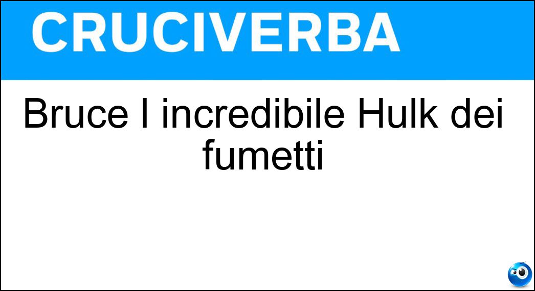 Bruce l incredibile Hulk dei fumetti Soluzione Cruciverba: Bruce l incredibile Hulk dei fumetti - Risposta Banner
