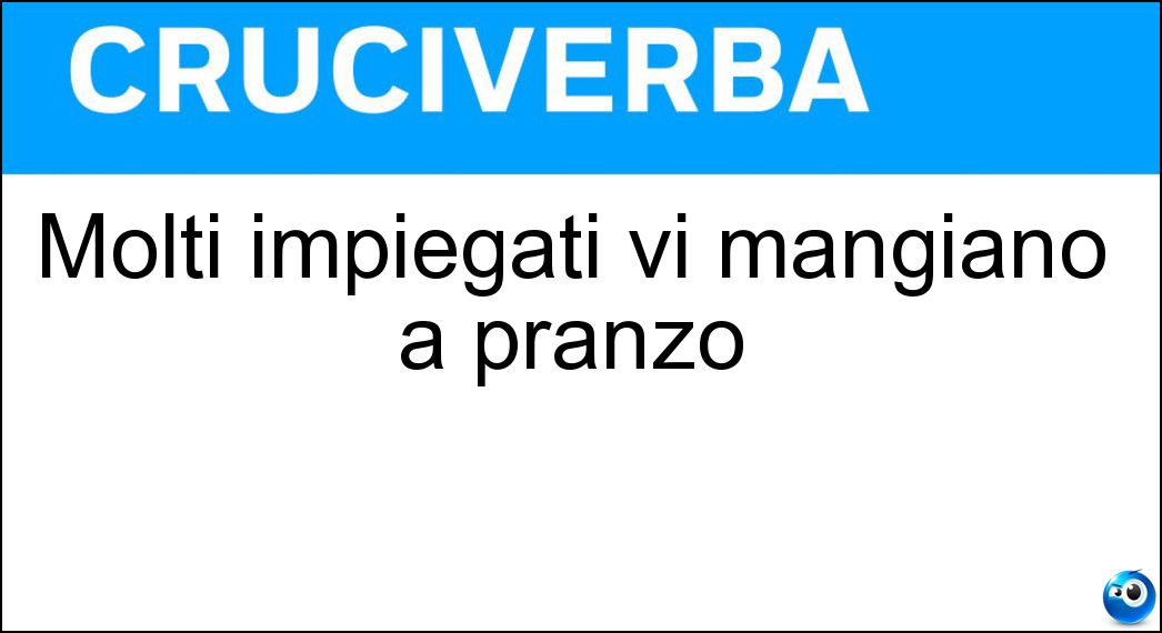 Molti impiegati vi mangiano a pranzo Soluzione Cruciverba: Molti impiegati vi mangiano a pranzo - Risposta Bar