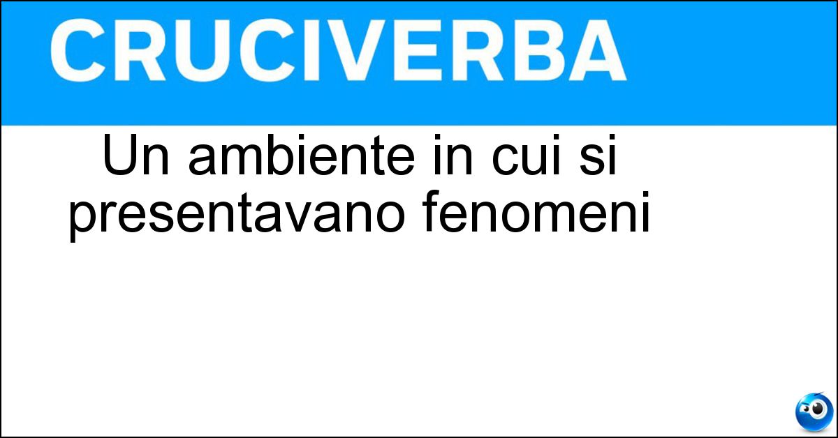 Un ambiente in cui si presentavano fenomeni