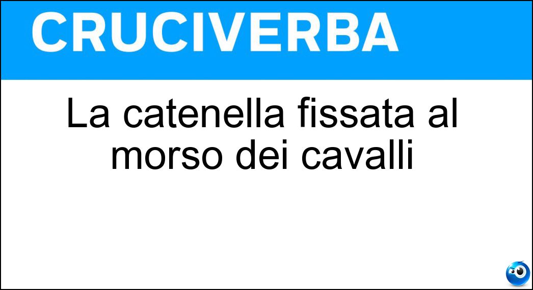 La catenella fissata al morso dei cavalli Soluzione Cruciverba: La catenella fissata al morso dei cavalli - Risposta Barbazzale