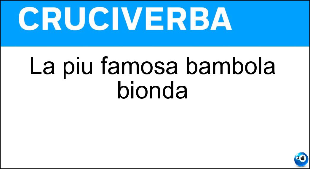 La più famosa bambola bionda Soluzione La più famosa bambola bionda - Barbie