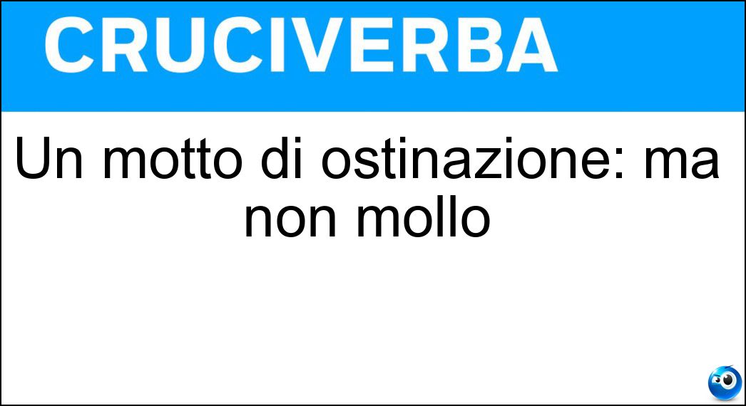 Un motto di ostinazione: ma non mollo Soluzione Un motto di ostinazione: ma non mollo - Barcollo
