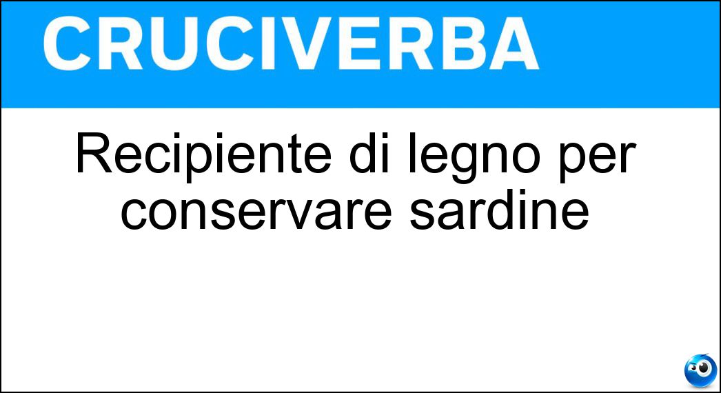 Recipiente di legno per conservare sardine Soluzione Cruciverba: Recipiente di legno per conservare sardine - Risposta Barile