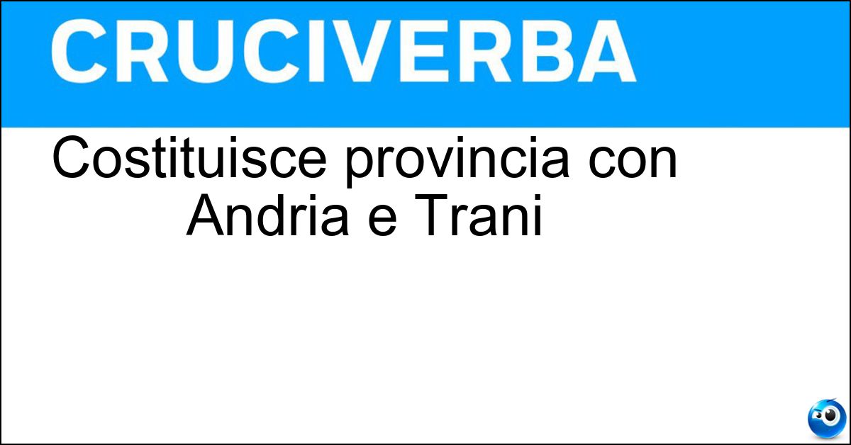 Costituisce provincia con Andria e Trani Soluzione Costituisce provincia con Andria e Trani - Barletta
