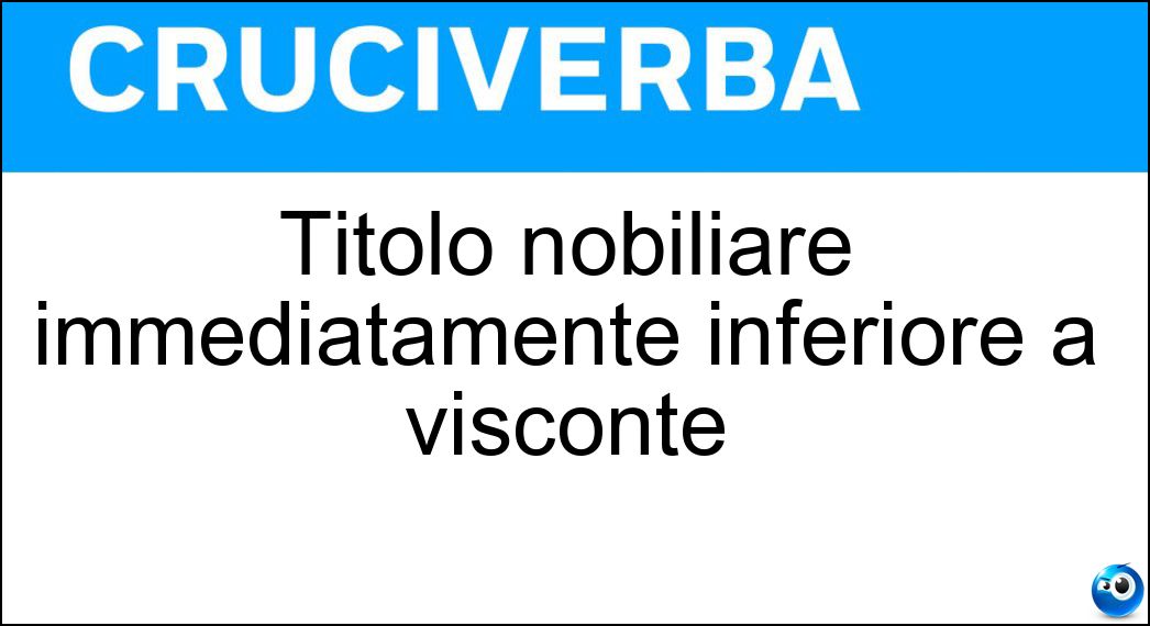 Titolo nobiliare immediatamente inferiore a visconte Soluzione Cruciverba: Titolo nobiliare immediatamente inferiore a visconte - Risposta Barone
