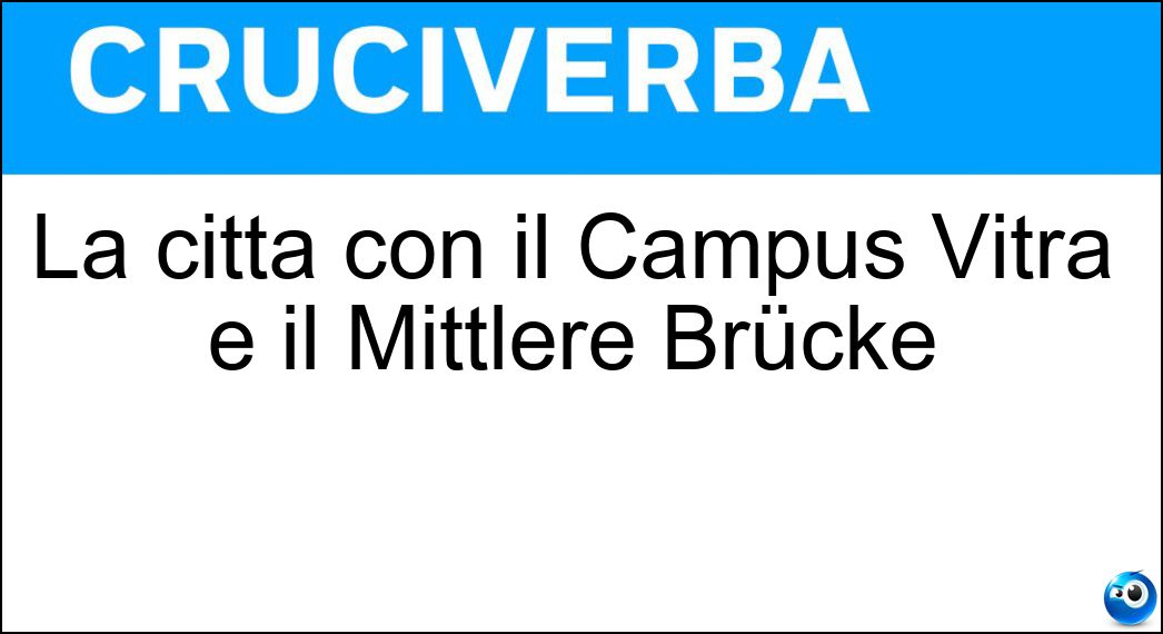 La città con il Campus Vitra e il Mittlere Brücke Soluzione Cruciverba: La città con il Campus Vitra e il Mittlere Brücke - Risposta Basilea