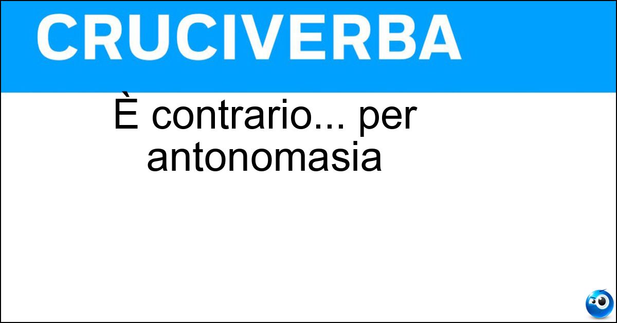 È contrario... per antonomasia Soluzione È contrario... per antonomasia - Bastian