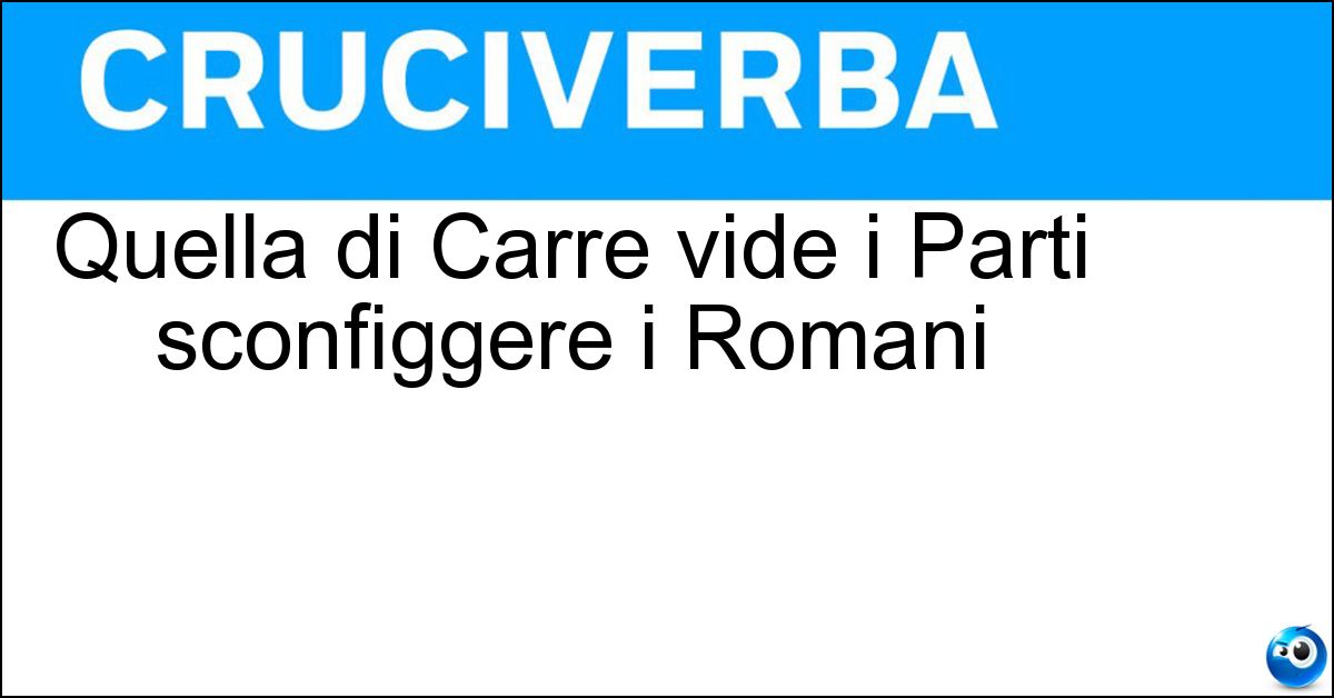 Quella di Carre vide i Parti sconfiggere i Romani Soluzione Quella di Carre vide i Parti sconfiggere i Romani - Battaglia