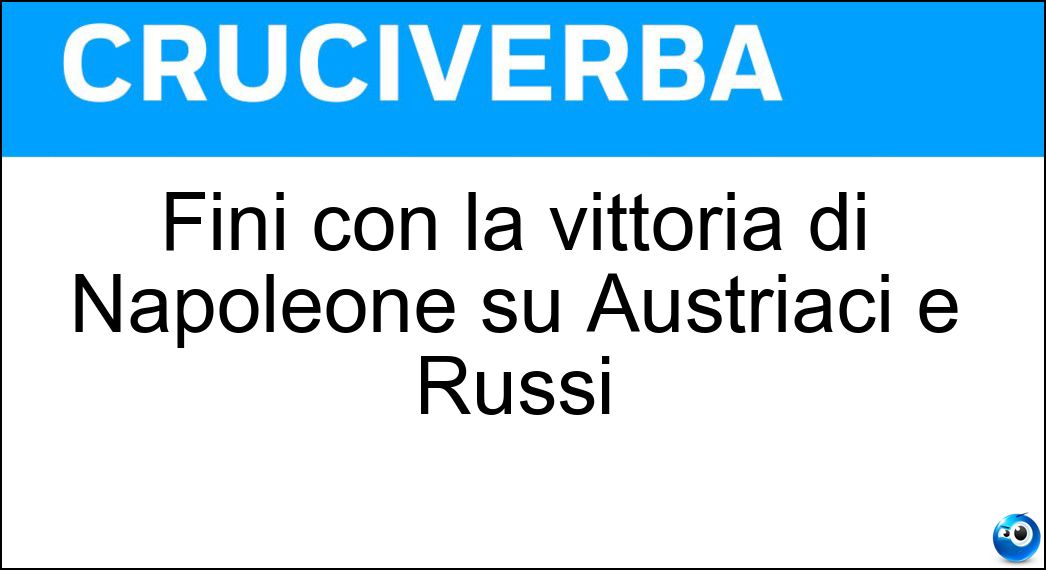 Fini con la vittoria di Napoleone su Austriaci e Russi