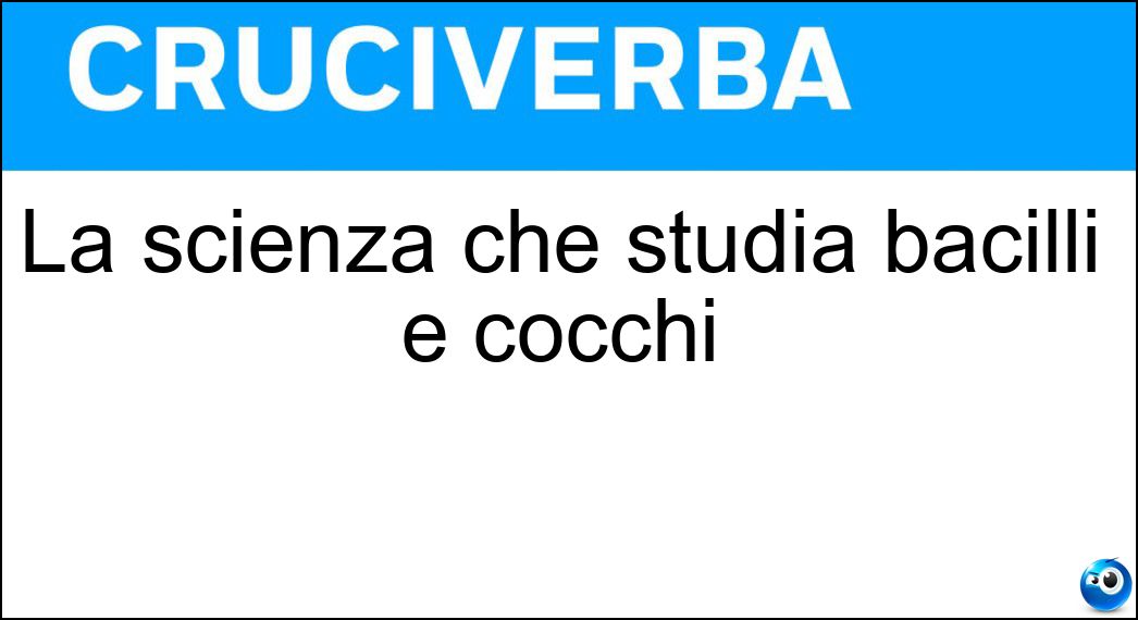 La scienza che studia bacilli e cocchi Soluzione La scienza che studia bacilli e cocchi - Batteriologia