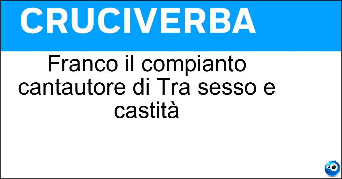 Franco il compianto cantautore di Tra sesso e castità Soluzione Franco il compianto cantautore di Tra sesso e castità - Battiato