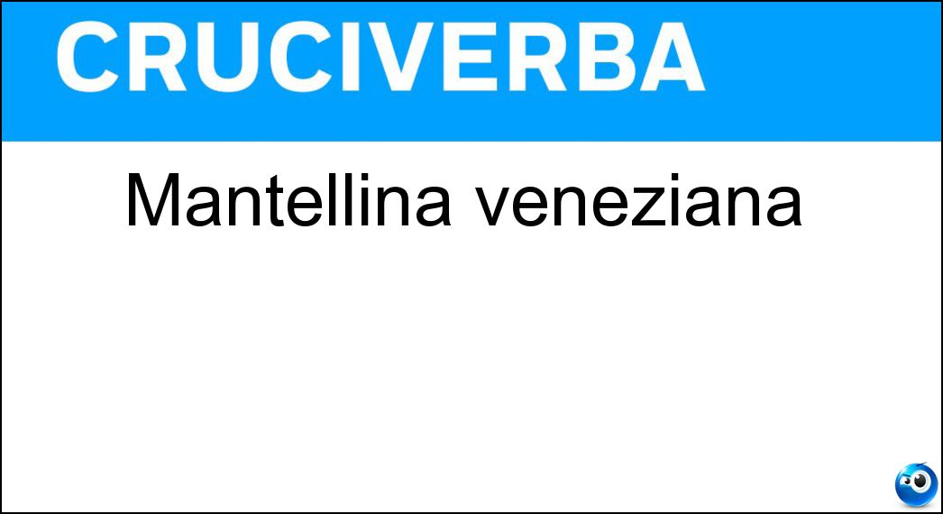 Mantellina veneziana Soluzione Cruciverba: Mantellina veneziana - Risposta Bautta