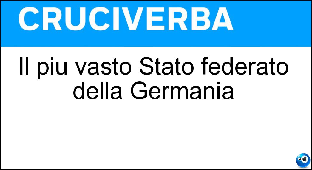 Il più vasto Stato federato della Germania Soluzione Cruciverba: Il più vasto Stato federato della Germania - Risposta Baviera