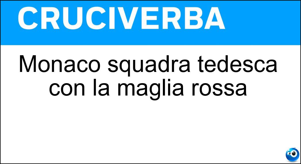 Monaco squadra tedesca con la maglia rossa Soluzione Cruciverba: Monaco squadra tedesca con la maglia rossa - Risposta Bayern