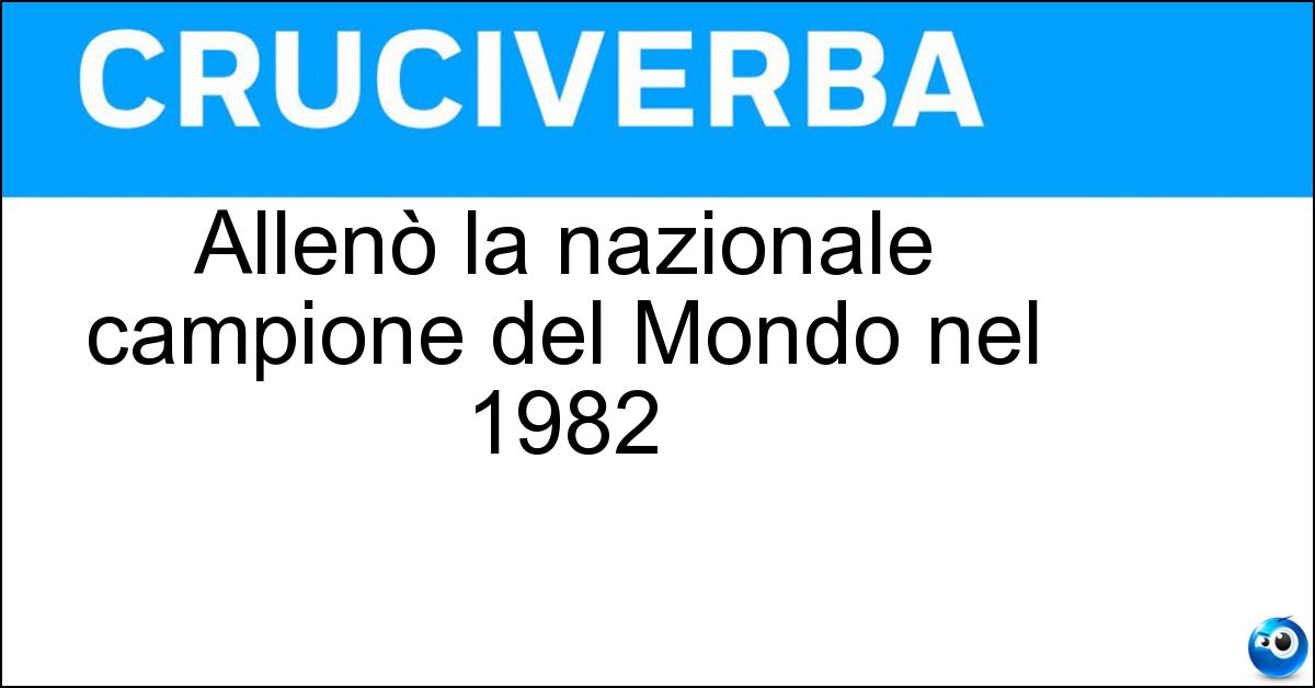Allenò la nazionale campione del Mondo nel 1982 Soluzione Allenò la nazionale campione del Mondo nel 1982 - Bearzot