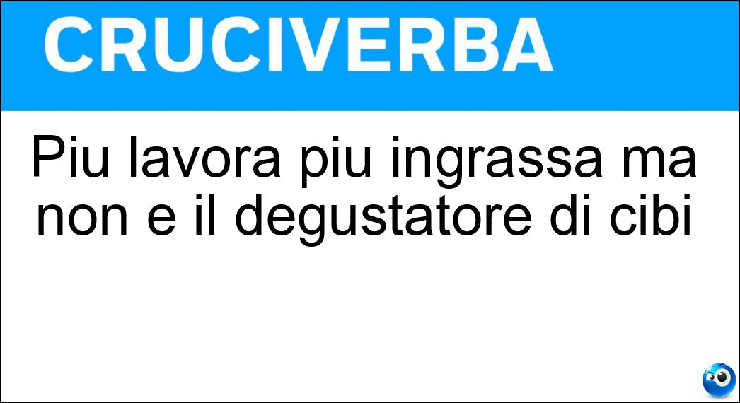 Più lavora più ingrassa ma non è il degustatore di cibi Soluzione Cruciverba: Più lavora più ingrassa ma non è il degustatore di cibi - Risposta Beccafico