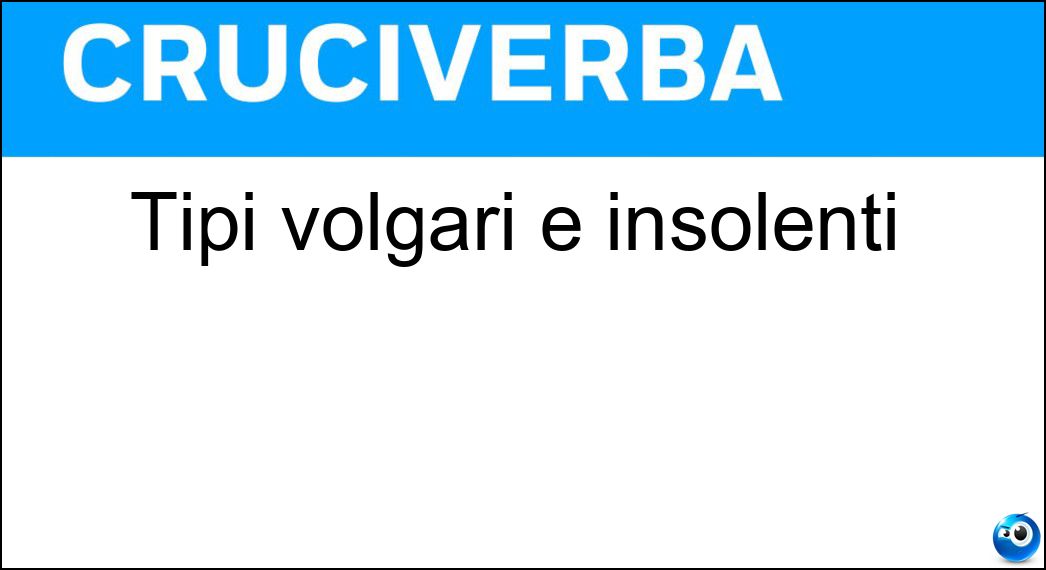 Tipi volgari e insolenti Soluzione Cruciverba: Tipi volgari e insolenti - Risposta Beceri
