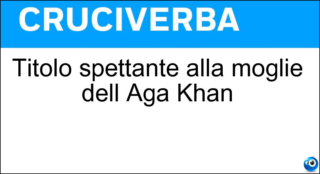 Titolo spettante alla moglie dell Aga Khan Soluzione Titolo spettante alla moglie dell Aga Khan - Begum