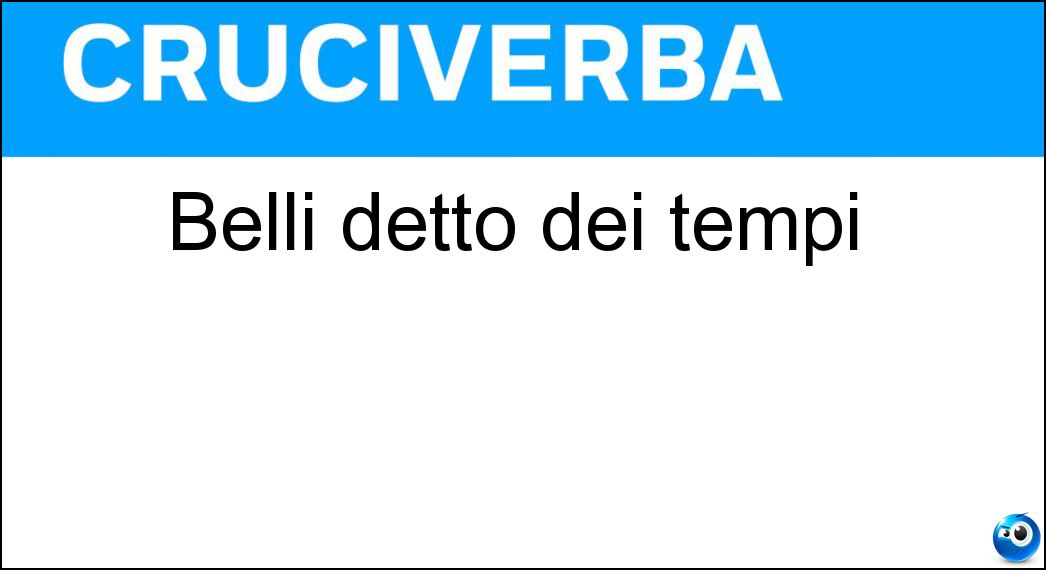 Belli detto dei tempi Soluzione Cruciverba: Belli detto dei tempi - Risposta Bei