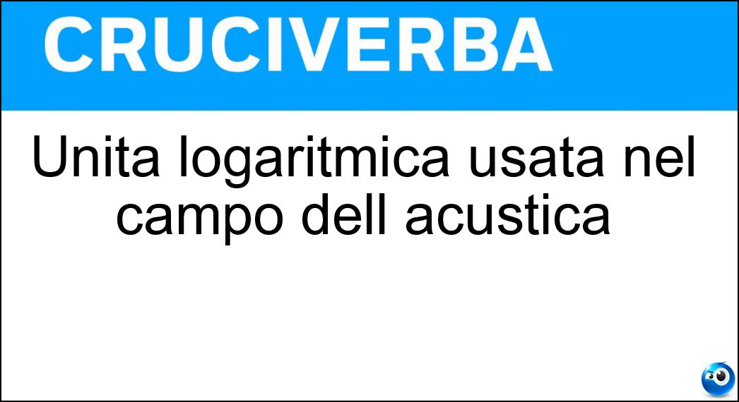 Unità logaritmica usata nel campo dell acustica Soluzione Cruciverba: Unità logaritmica usata nel campo dell acustica - Risposta Bel