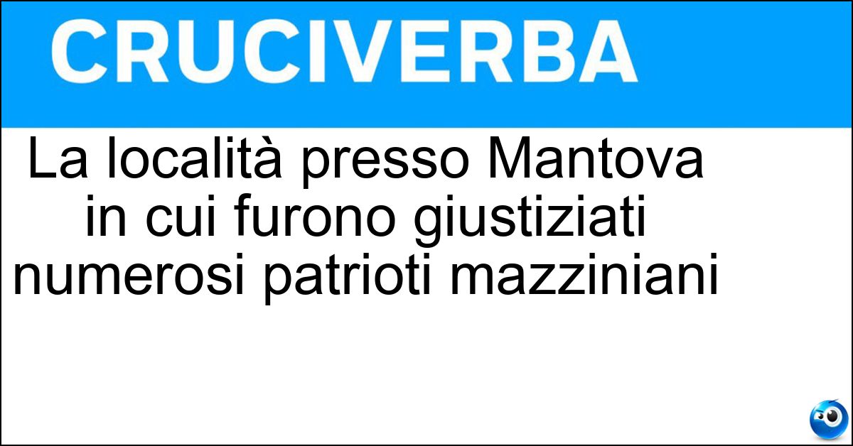 La località presso Mantova in cui furono giustiziati numerosi patrioti mazziniani Soluzione La località presso Mantova in cui furono giustiziati numerosi patrioti mazziniani - Belfiore