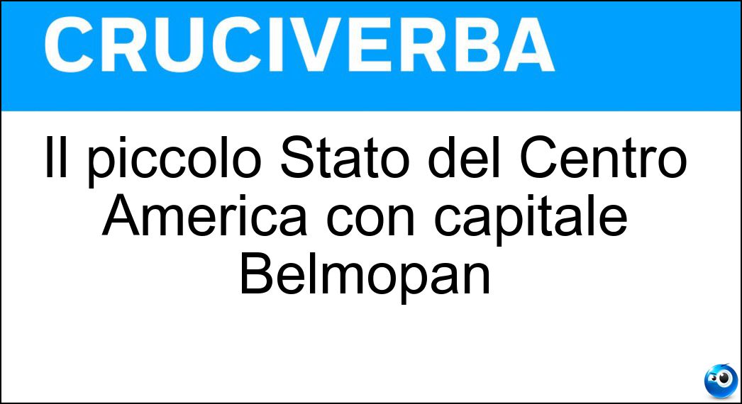 Il piccolo Stato del Centro America con capitale Belmopan Soluzione Cruciverba: Il piccolo Stato del Centro America con capitale Belmopan - Risposta Belize