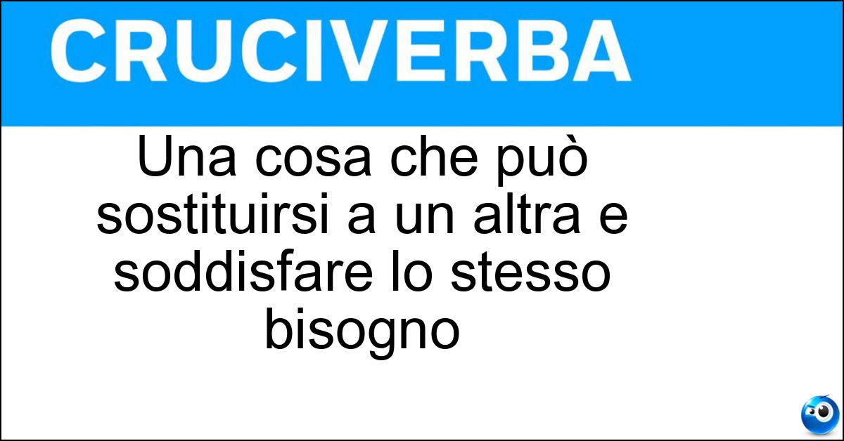 Una cosa che può sostituirsi a un altra e soddisfare lo stesso bisogno