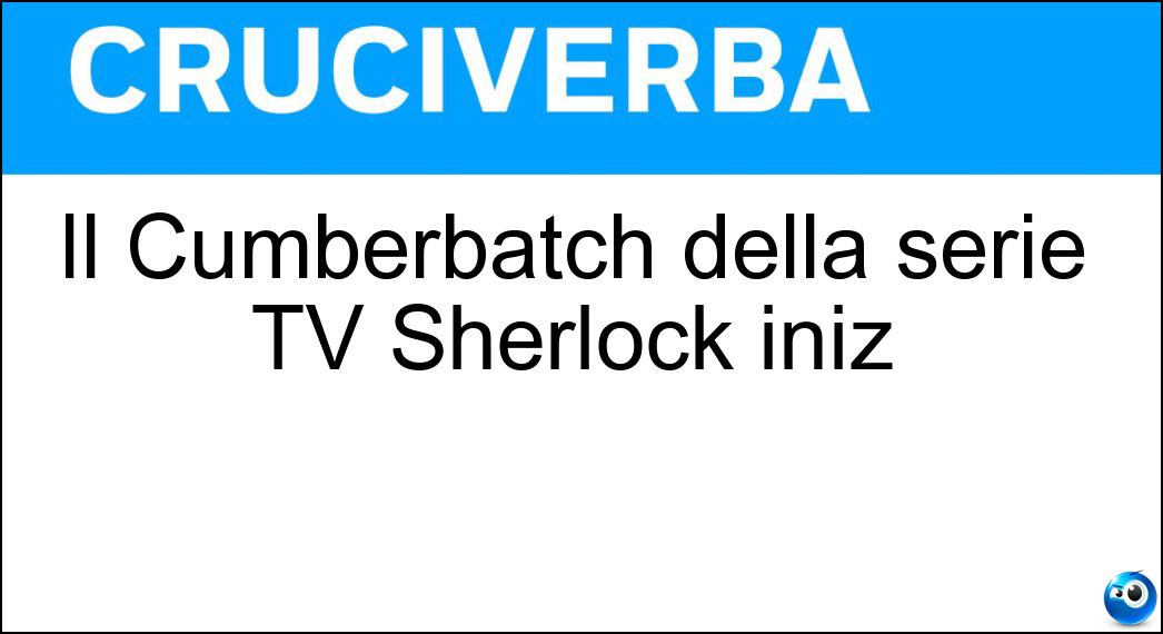 Il Cumberbatch della serie TV Sherlock iniz Soluzione Cruciverba: Il Cumberbatch della serie TV Sherlock iniz - Risposta Benedict