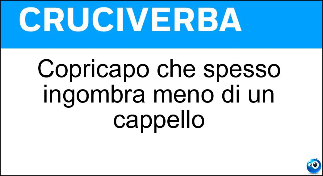 Copricapo che spesso ingombra meno di un cappello