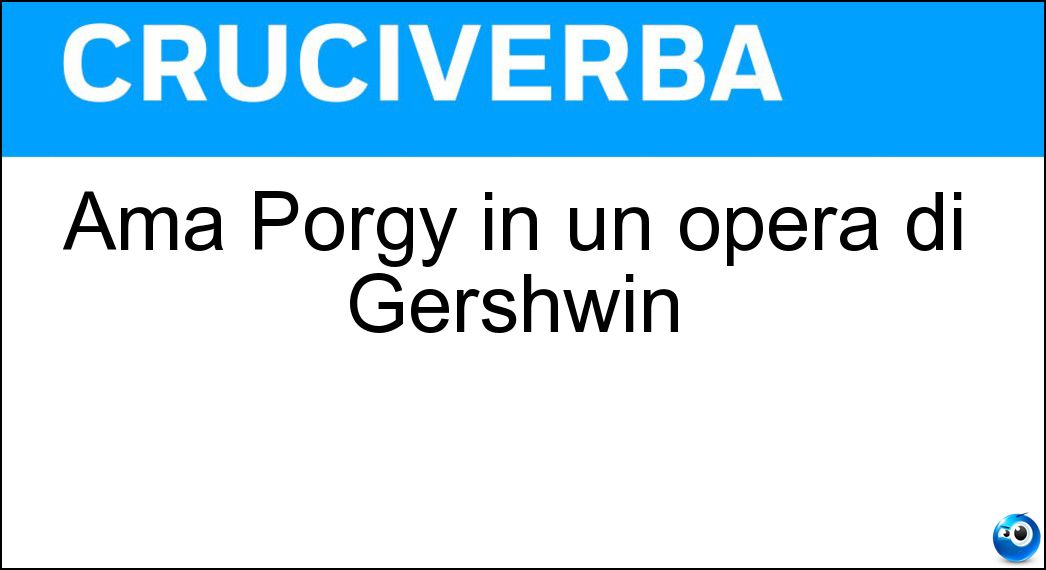 Ama Porgy in un opera di Gershwin Soluzione Ama Porgy in un opera di Gershwin - Bess
