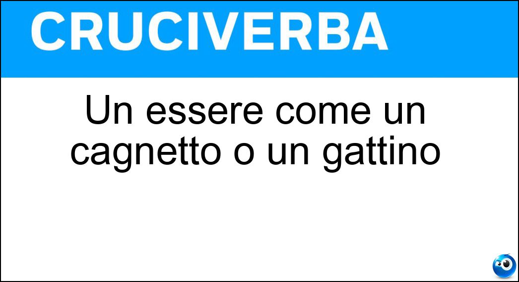 Un essere come un cagnetto o un gattino Soluzione Cruciverba: Un essere come un cagnetto o un gattino - Risposta Bestiola