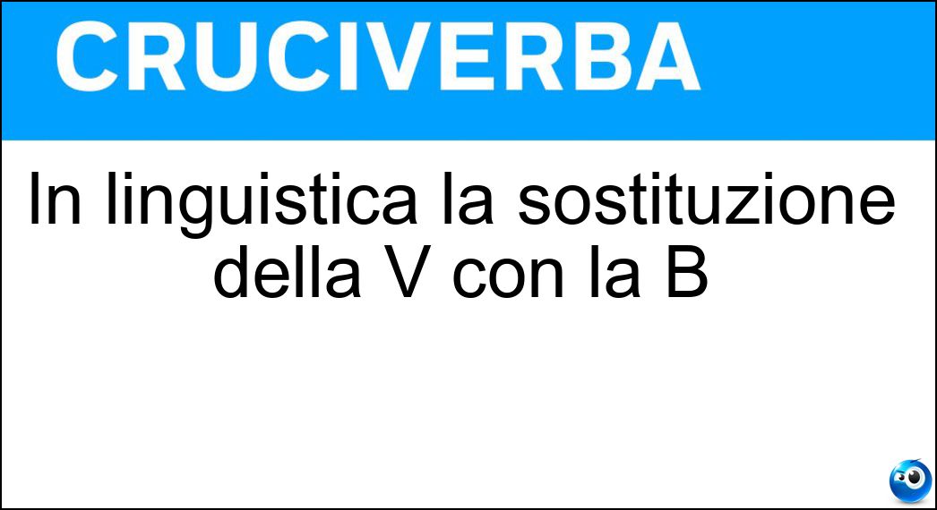 In linguistica la sostituzione della V con la B Soluzione In linguistica la sostituzione della V con la B - Betacismo