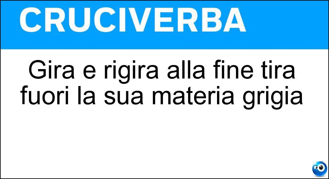Gira e rigira alla fine tira fuori la sua materia grigia Soluzione Gira e rigira alla fine tira fuori la sua materia grigia - Betoniera