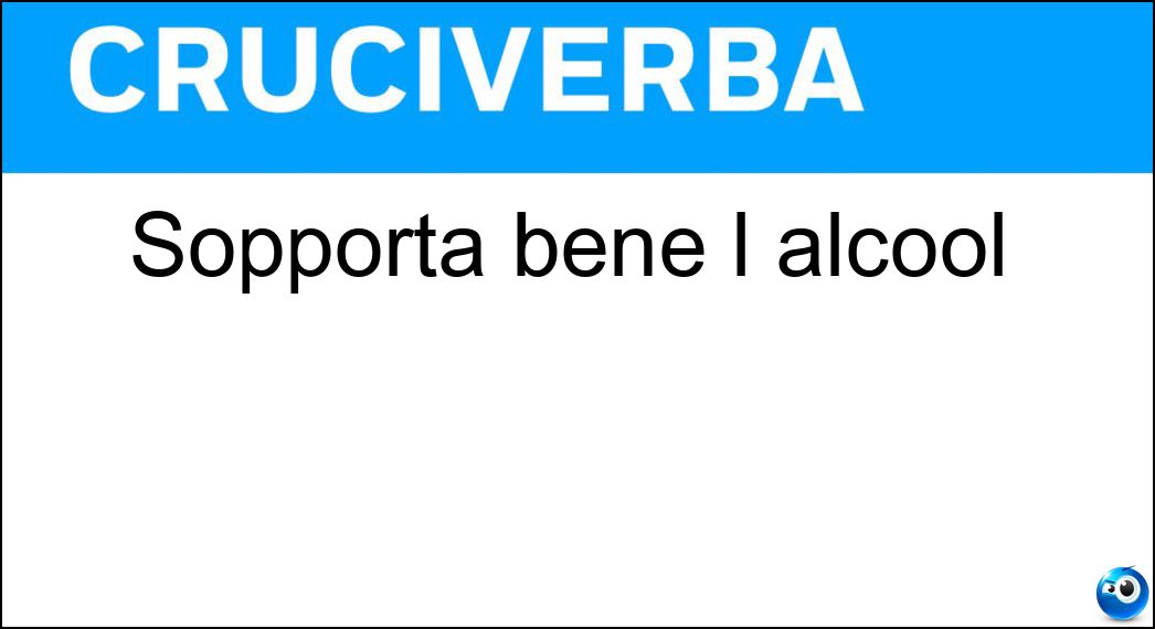 Sopporta bene l alcool