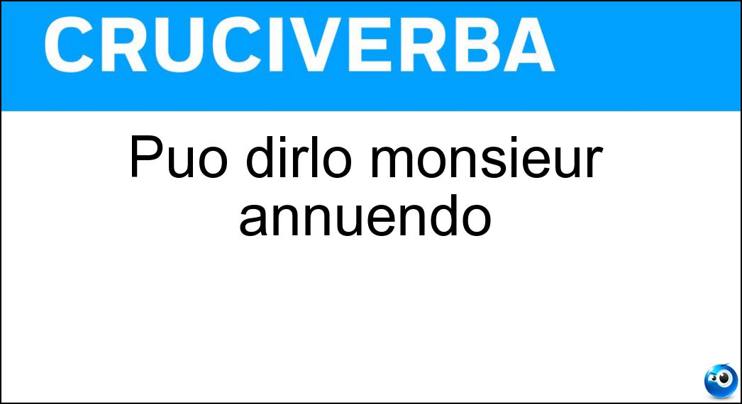 Può dirlo monsieur annuendo Soluzione Può dirlo monsieur annuendo - Bien