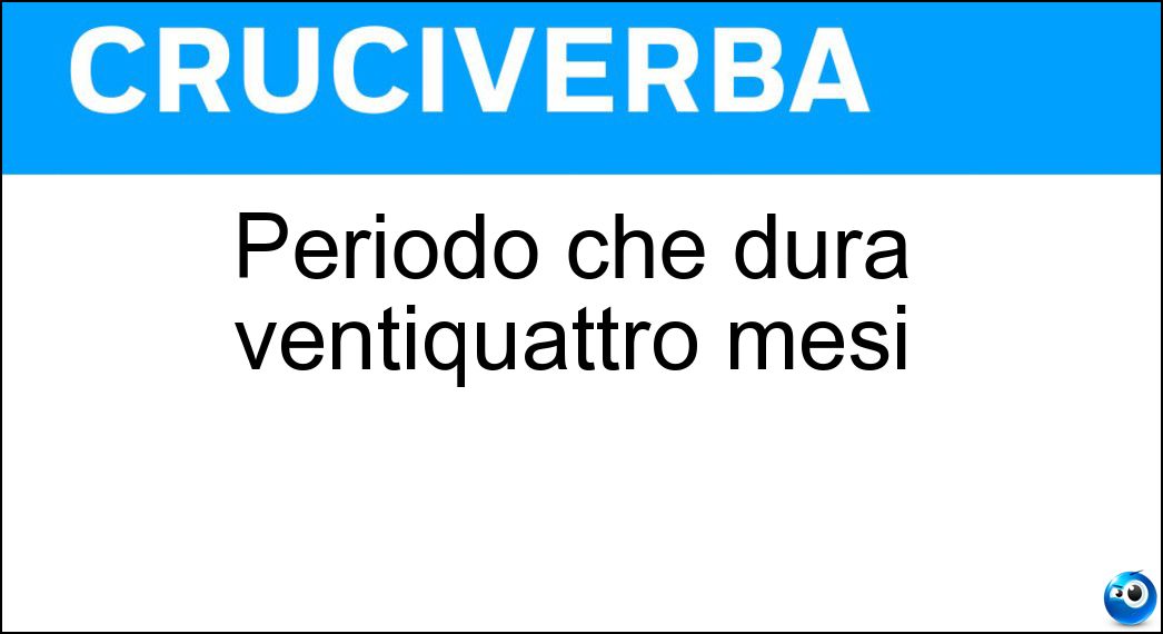 Periodo che dura ventiquattro mesi Soluzione Cruciverba: Periodo che dura ventiquattro mesi - Risposta Biennio