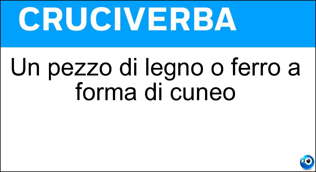 Un pezzo di legno o ferro a forma di cuneo Soluzione Un pezzo di legno o ferro a forma di cuneo - Bietta