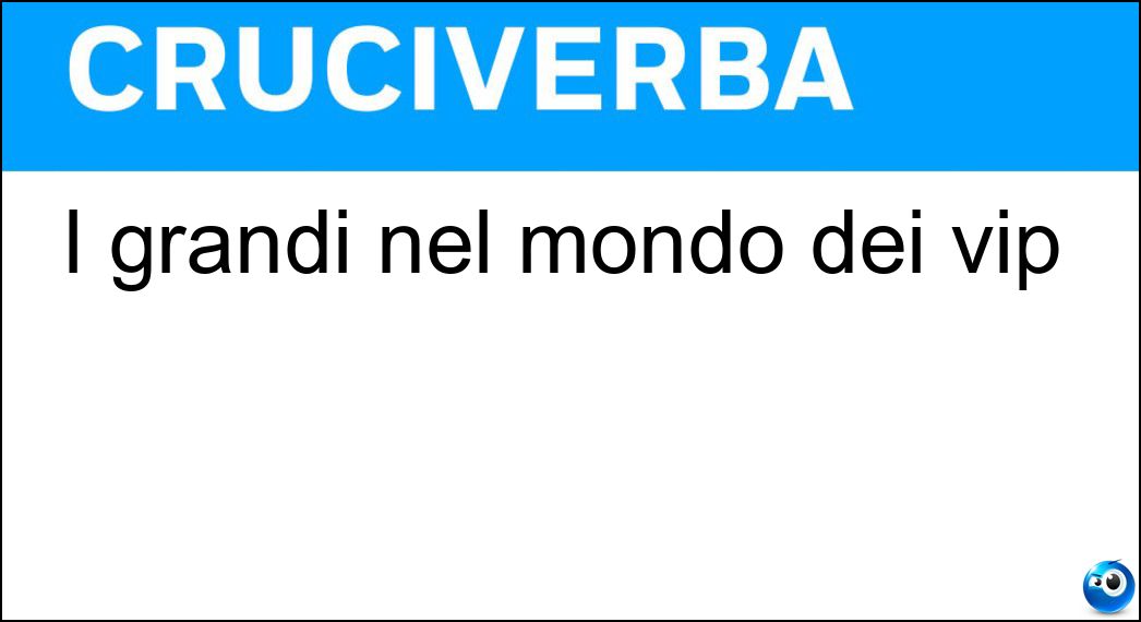 I grandi nel mondo dei vip Soluzione Cruciverba: I grandi nel mondo dei vip - Risposta Big