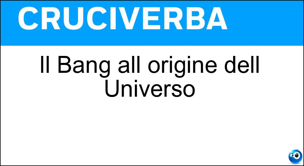 Il Bang all origine dell Universo Soluzione Cruciverba: Il Bang all origine dell Universo - Risposta Big