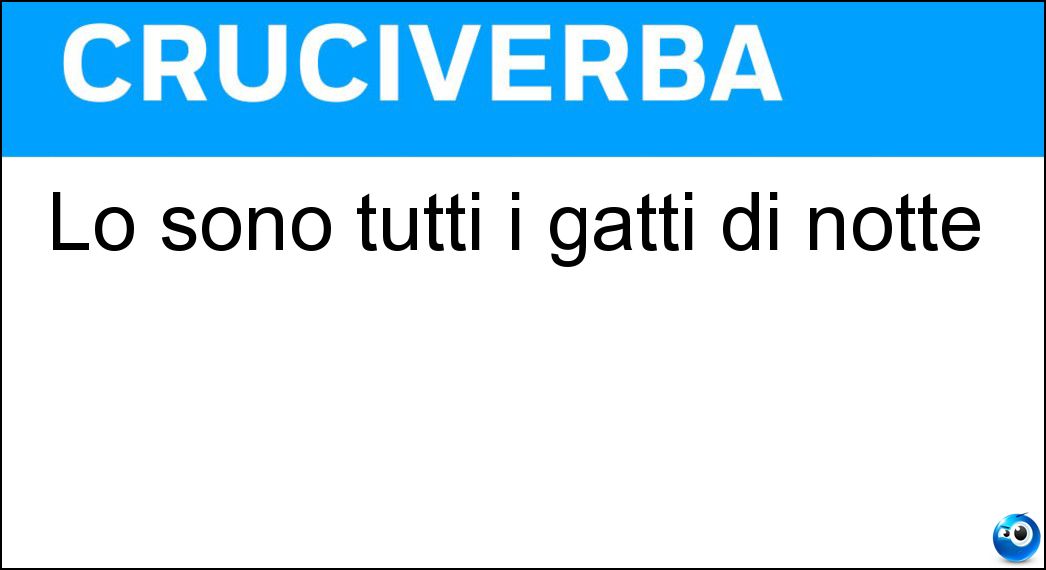 Lo sono tutti i gatti di notte Soluzione Cruciverba: Lo sono tutti i gatti di notte - Risposta Bigi